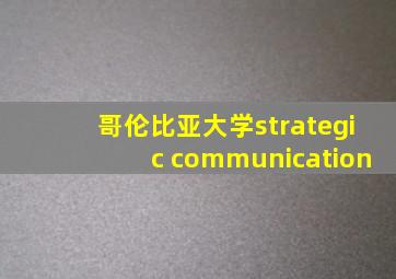 哥伦比亚大学strategic communication